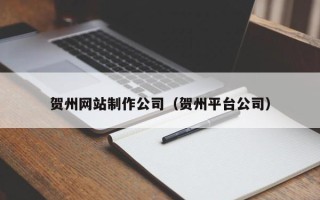 安溪贺州网站制作公司（贺州平台公司）